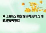 今日更新牙痛含花椒有用吗,牙痛的危害有哪些