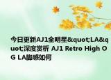 今日更新AJ1全明星"LA"深度赏析 AJ1 Retro High OG LA脚感如何