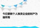 今日更新个人独资企业的财产为谁所有