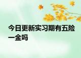 今日更新实习期有五险一金吗