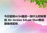 今日更新AJ14最后一投什么时候复刻 Air Jordan 14Last Shot复刻版值得买吗