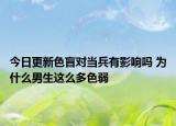 今日更新色盲对当兵有影响吗 为什么男生这么多色弱