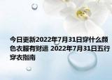 今日更新2022年7月31日穿什么颜色衣服有财运 2022年7月31日五行穿衣指南