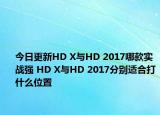 今日更新HD X与HD 2017哪款实战强 HD X与HD 2017分别适合打什么位置