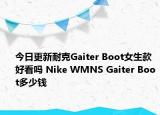 今日更新耐克Gaiter Boot女生款好看吗 Nike WMNS Gaiter Boot多少钱