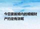 今日更新婚内的婚姻财产约定有效呢