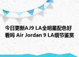 今日更新AJ9 LA全明星配色好看吗 Air Jordan 9 LA细节鉴赏