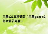 三星s21亮度调节（三星gear s2怎么调节亮度）