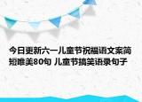 今日更新六一儿童节祝福语文案简短唯美80句 儿童节搞笑语录句子