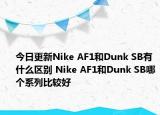 今日更新Nike AF1和Dunk SB有什么区别 Nike AF1和Dunk SB哪个系列比较好
