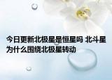 今日更新北极星是恒星吗 北斗星为什么围绕北极星转动