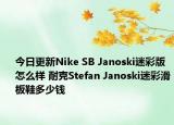 今日更新Nike SB Janoski迷彩版怎么样 耐克Stefan Janoski迷彩滑板鞋多少钱