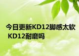 今日更新KD12脚感太软 KD12耐磨吗