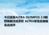 今日更新ALTRA OLYMPUS 2.0越野跑鞋深度赏析 ALTRA零落差跑鞋实战测评