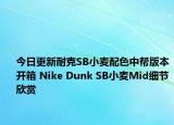 今日更新耐克SB小麦配色中帮版本开箱 Nike Dunk SB小麦Mid细节欣赏
