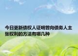 今日更新债权人证明曾向债务人主张权利的方法有哪几种