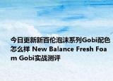 今日更新新百伦泡沫系列Gobi配色怎么样 New Balance Fresh Foam Gobi实战测评
