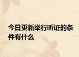 今日更新举行听证的条件有什么