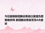今日更新新冠肺炎患者以发烧为首要症状吗 新冠肺炎患者常见4大症状