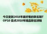 今日更新2018年最好看的联名鞋TOP10 盘点2018年精品联名球鞋