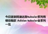 今日更新阿迪达斯tubular系列有哪些鞋款 Adidas tubular全系列一览