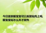 今日更新暖宝宝可以直接贴肉上吗,暖宝宝贴怎么弄才发热