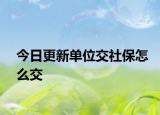 今日更新单位交社保怎么交