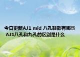 今日更新AJ1 mid 八孔鞋款有哪些 AJ1八孔和九孔的区别是什么