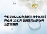 今日更新2022年农历四月十九可以开业吗 2022年农历四月的开张开业吉日查询