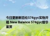 今日更新新百伦574gyc实物开箱 New Balance 574gyc细节鉴赏