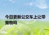 今日更新公交车上让带宠物吗