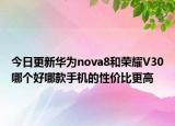 今日更新华为nova8和荣耀V30哪个好哪款手机的性价比更高