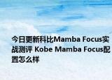 今日更新科比Mamba Focus实战测评 Kobe Mamba Focus配置怎么样