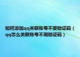 如何添加qq关联账号不要验证码（qq怎么关联账号不用验证码）