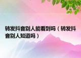 转发抖音别人能看到吗（转发抖音别人知道吗）