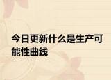 今日更新什么是生产可能性曲线