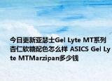 今日更新亚瑟士Gel Lyte MT系列杏仁软糖配色怎么样 ASICS Gel Lyte MTMarzipan多少钱