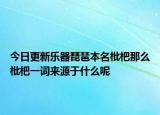 今日更新乐器琵琶本名枇杷那么枇杷一词来源于什么呢