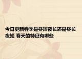 今日更新春季是昼短夜长还是昼长夜短 春天的特征有哪些