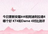 今日更新安踏kt4和阿迪利拉德4哪个好 KT4和Dame 4对比测评