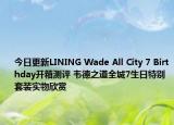 今日更新LINING Wade All City 7 Birthday开箱测评 韦德之道全城7生日特别套装实物欣赏