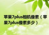 苹果7plus相机像素（苹果7plus像素多少）