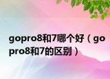gopro8和7哪个好（gopro8和7的区别）