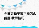 今日更新苹果平板怎么截屏 截屏技巧