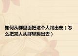 如何从群里面把这个人踢出去（怎么把某人从群里踢出去）