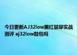 今日更新AJ32low黑红禁穿实战测评 aj32low鼓包吗