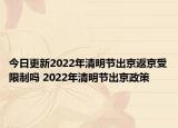 今日更新2022年清明节出京返京受限制吗 2022年清明节出京政策