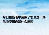 今日更新毛巾变黑了怎么洗干净,毛巾变黑色是什么原因