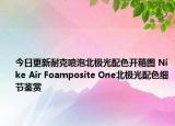 今日更新耐克喷泡北极光配色开箱图 Nike Air Foamposite One北极光配色细节鉴赏