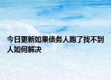 今日更新如果债务人跑了找不到人如何解决